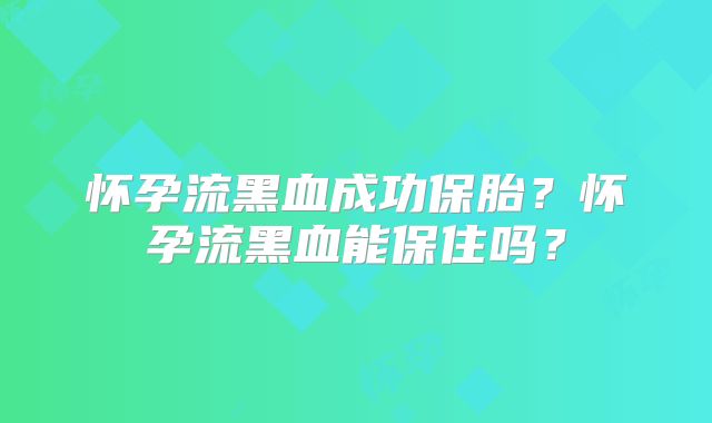 怀孕流黑血成功保胎？怀孕流黑血能保住吗？