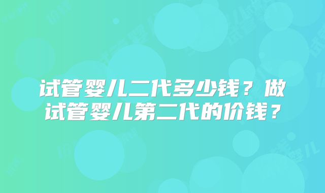试管婴儿二代多少钱？做试管婴儿第二代的价钱？