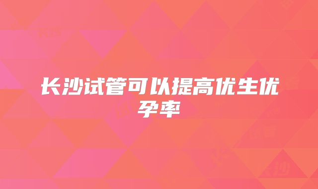 长沙试管可以提高优生优孕率