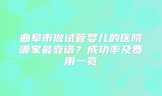 曲阜市做试管婴儿的医院哪家最靠谱?成功率及费用一览