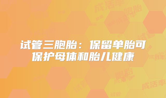 试管三胞胎：保留单胎可保护母体和胎儿健康