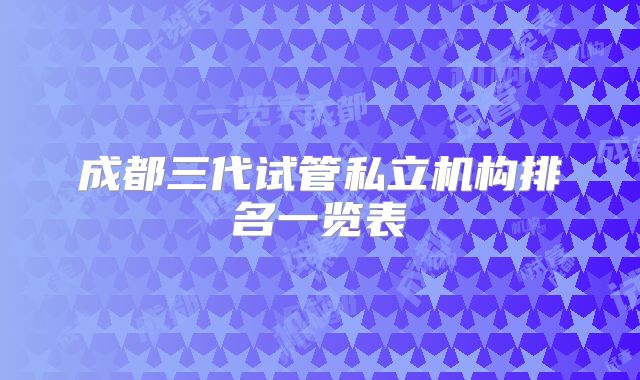 成都三代试管私立机构排名一览表