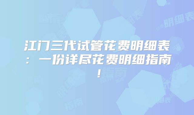 江门三代试管花费明细表:一份详尽花费明细指南!