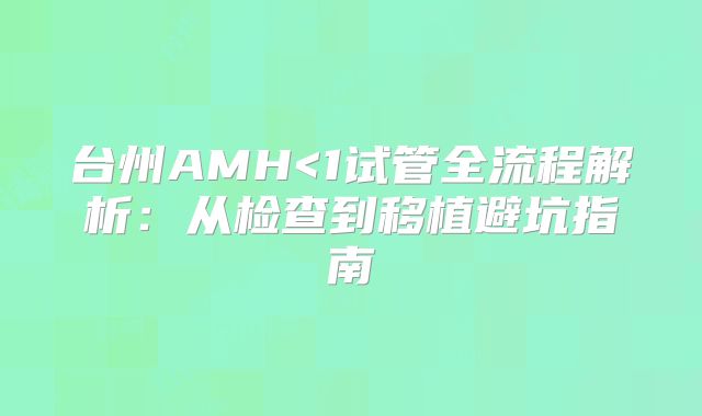 台州AMH<1试管全流程解析:从检查到移植避坑指南