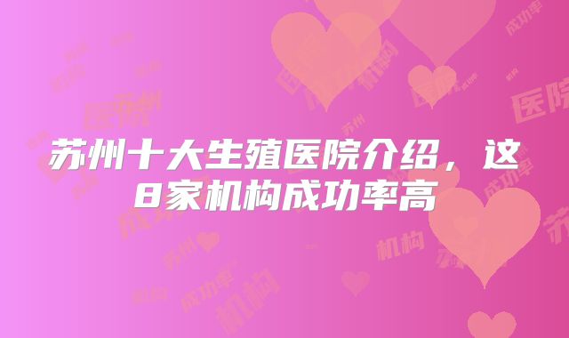 苏州十大生殖医院介绍，这8家机构成功率高