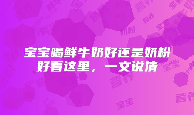 宝宝喝鲜牛奶好还是奶粉好看这里，一文说清