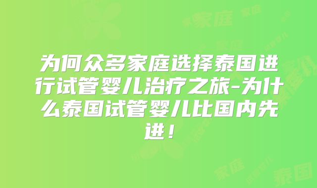 为何众多家庭选择泰国进行试管婴儿治疗之旅-为什么泰国试管婴儿比国内先进！