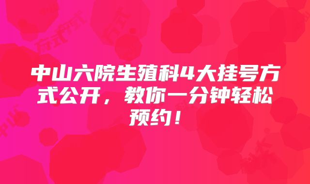 中山六院生殖科4大挂号方式公开,教你一分钟轻松预约!
