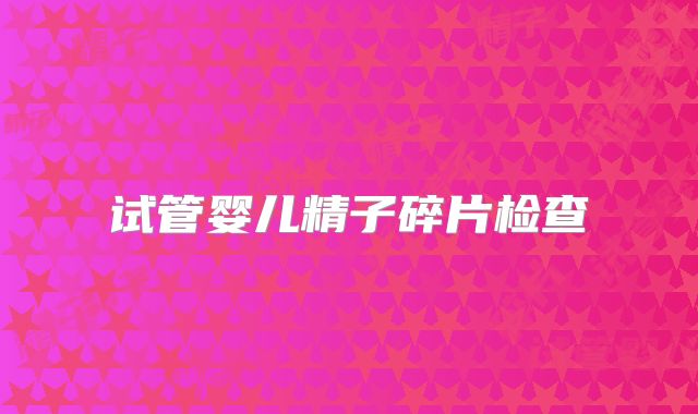 试管婴儿精子碎片检查