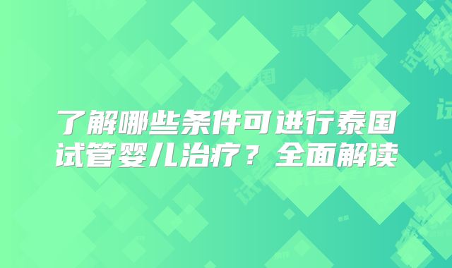 了解哪些条件可进行泰国试管婴儿治疗？全面解读