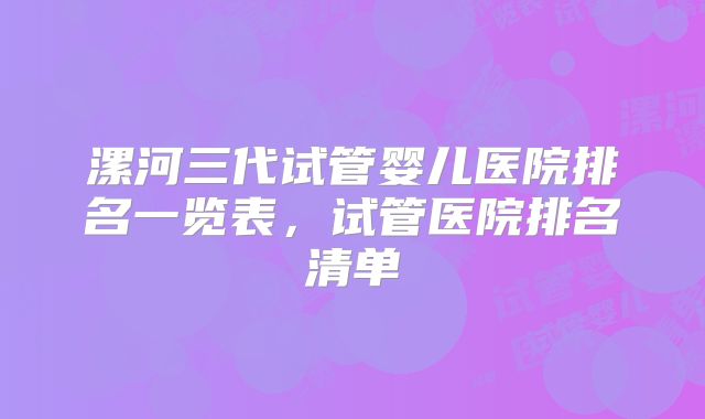 漯河三代试管婴儿医院排名一览表，试管医院排名清单