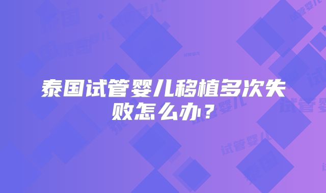 泰国试管婴儿移植多次失败怎么办？