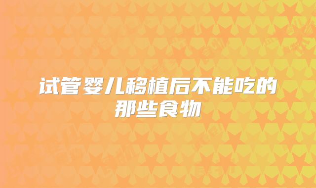 试管婴儿移植后不能吃的那些食物