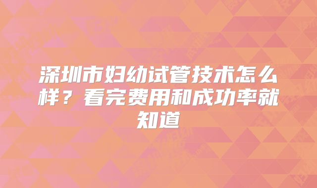 深圳市妇幼试管技术怎么样？看完费用和成功率就知道