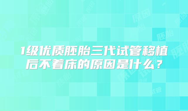 1级优质胚胎三代试管移植后不着床的原因是什么？