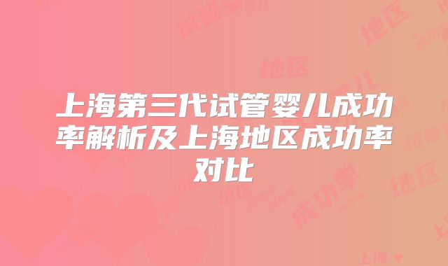 上海第三代试管婴儿成功率解析及上海地区成功率对比