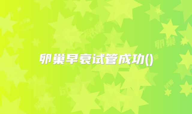 卵巢早衰试管成功()