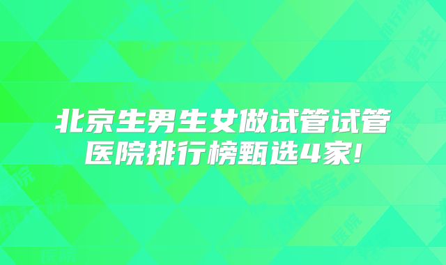 北京生男生女做试管试管医院排行榜甄选4家!