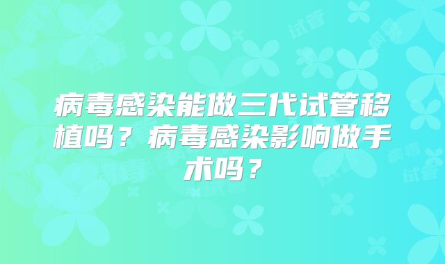 病毒感染能做三代试管移植吗？病毒感染影响做手术吗？
