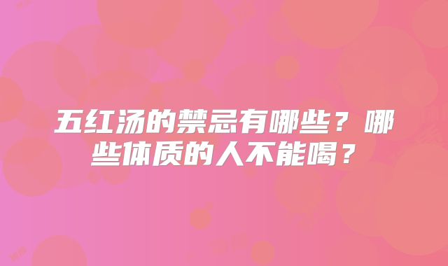 五红汤的禁忌有哪些?哪些体质的人不能喝?