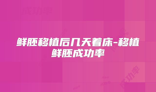 鲜胚移植后几天着床-移植鲜胚成功率