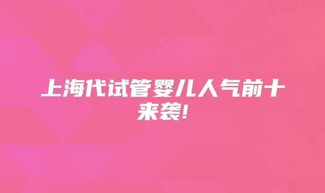 上海代试管婴儿人气前十来袭!