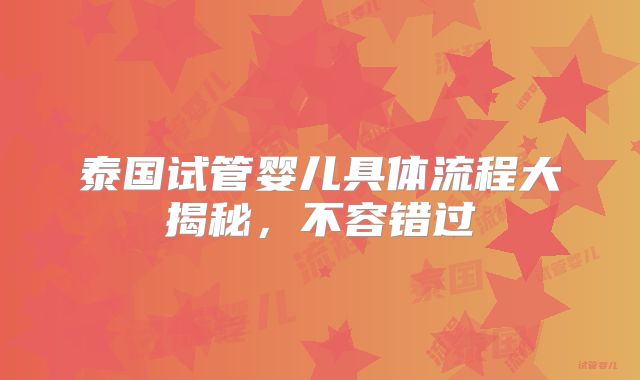 泰国试管婴儿具体流程大揭秘，不容错过