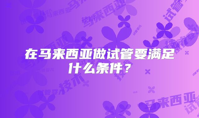 在马来西亚做试管要满足什么条件？