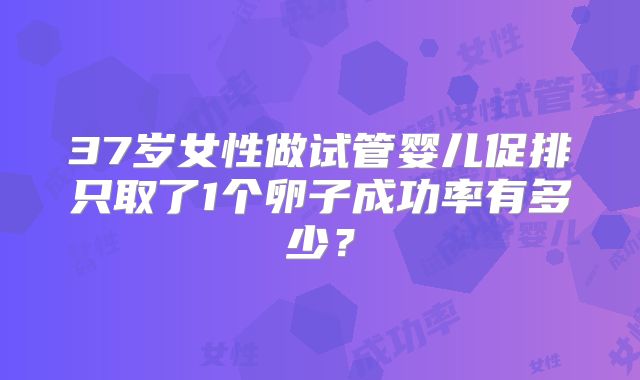 37岁女性做试管婴儿促排只取了1个卵子成功率有多少？