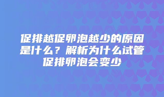 促排越促卵泡越少的原因是什么?解析为什么试管促排卵泡会变少