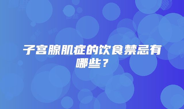 子宫腺肌症的饮食禁忌有哪些？