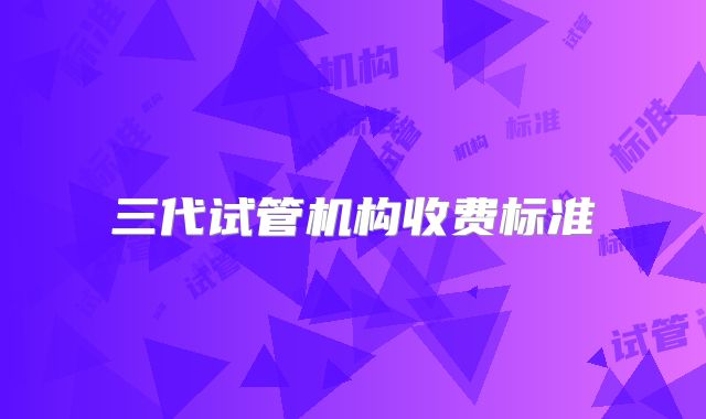三代试管机构收费标准