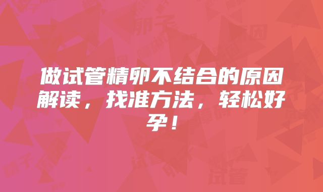 做试管精卵不结合的原因解读，找准方法，轻松好孕！