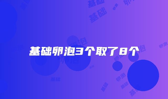 基础卵泡3个取了8个