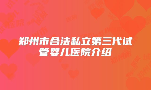 郑州市合法私立第三代试管婴儿医院介绍