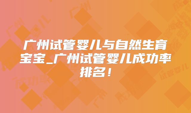 广州试管婴儿与自然生育宝宝_广州试管婴儿成功率排名！