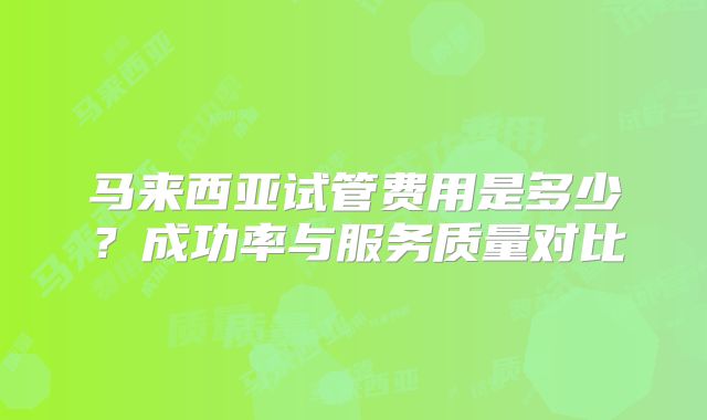 马来西亚试管费用是多少？成功率与服务质量对比