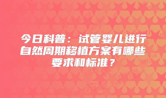 今日科普:试管婴儿进行自然周期移植方案有哪些要求和标准?