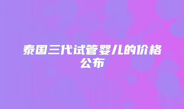 泰国三代试管婴儿的价格公布