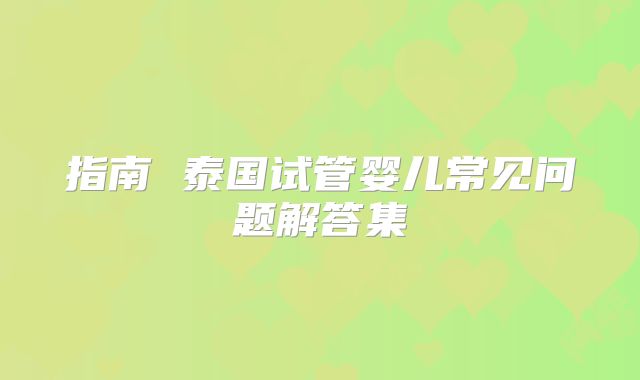 指南 泰国试管婴儿常见问题解答集