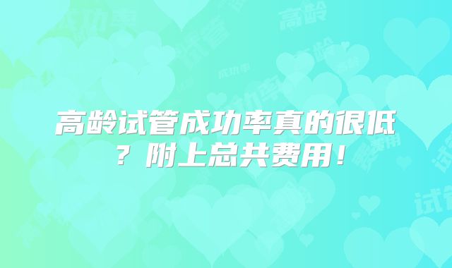 高龄试管成功率真的很低?附上总共费用!
