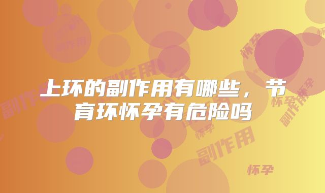 上环的副作用有哪些，节育环怀孕有危险吗