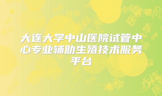 大连大学中山医院试管中心专业辅助生殖技术服务平台