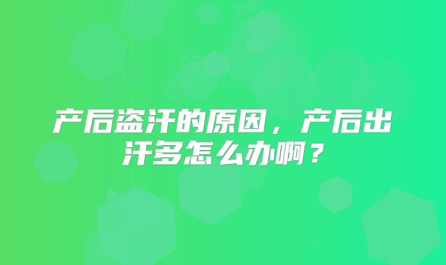 产后盗汗的原因，产后出汗多怎么办啊？