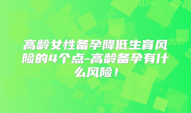 高龄女性备孕降低生育风险的4个点-高龄备孕有什么风险!