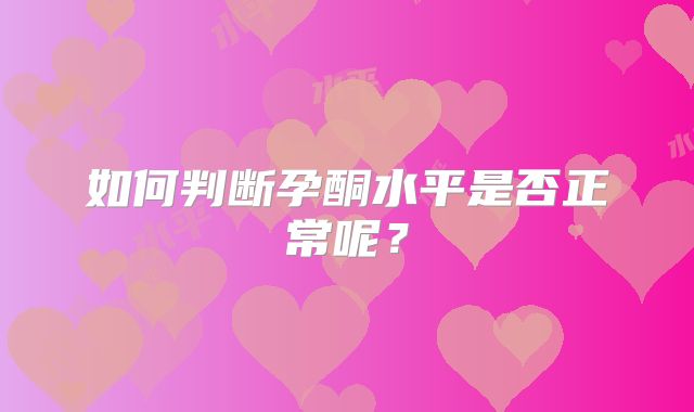 如何判断孕酮水平是否正常呢？