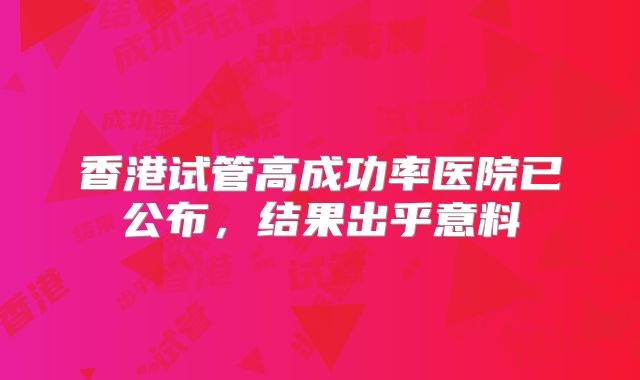 香港试管高成功率医院已公布，结果出乎意料