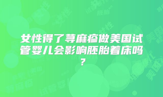 女性得了荨麻疹做美国试管婴儿会影响胚胎着床吗?
