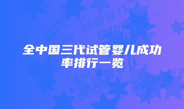 全中国三代试管婴儿成功率排行一览