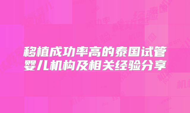 移植成功率高的泰国试管婴儿机构及相关经验分享